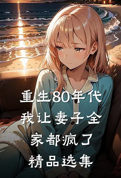 重生80年代,我让妻子全家都疯了精品选集阅读
