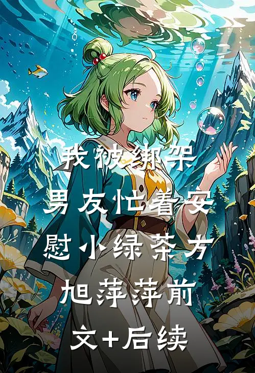 我被绑架，男友忙着安慰小绿茶方旭萍萍前文+后续