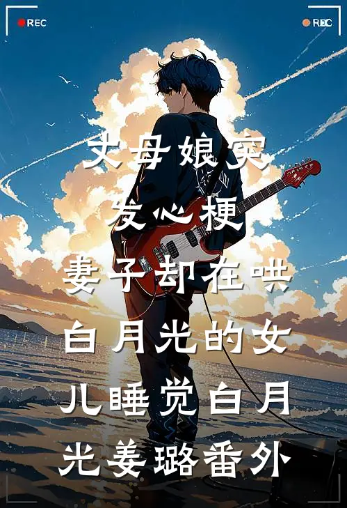 丈母娘突发心梗，妻子却在哄白月光的女儿睡觉白月光姜璐 番外