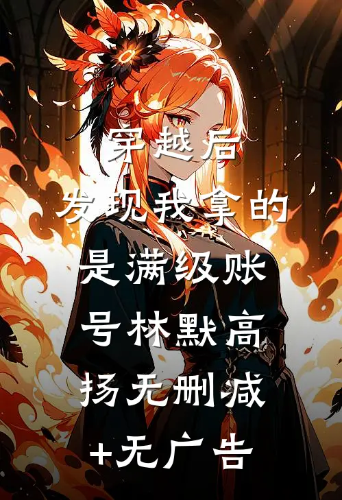 穿越后，发现我拿的是满级账号林默高扬无删减+无广告