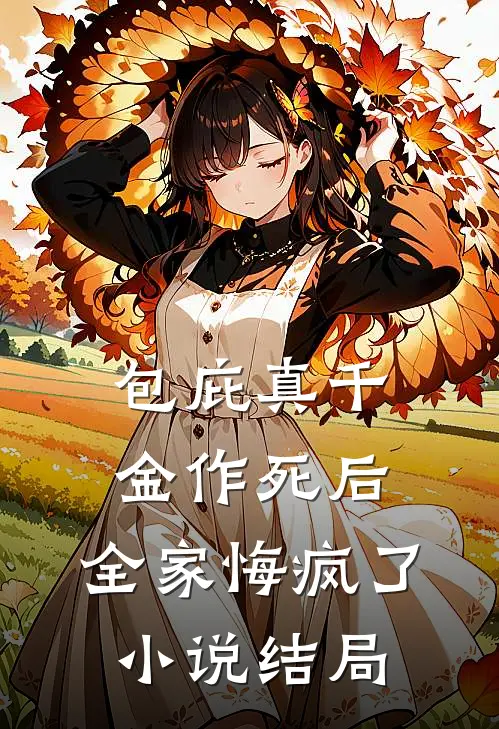 包庇真千金作死后，全家悔疯了小说结局