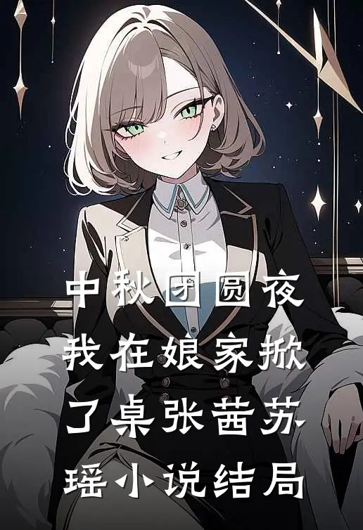 中秋团圆夜，我在娘家掀了桌张茜苏瑶小说结局
