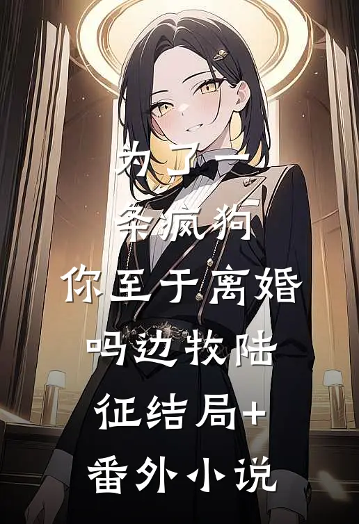为了一条疯狗，你至于离婚吗边牧陆征结局+番外小说