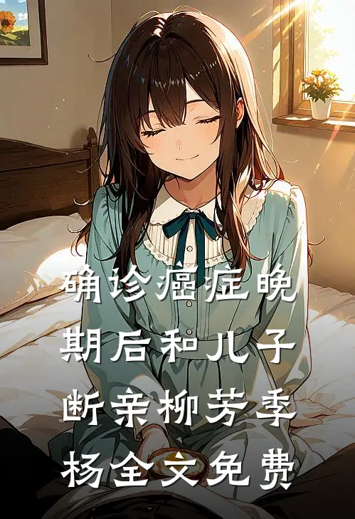 确诊癌症晚期后和儿子断亲柳芳季杨全文免费