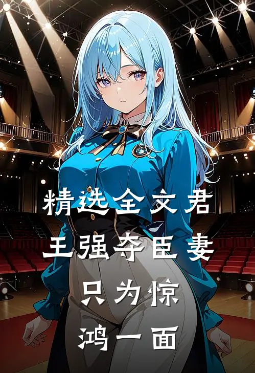 精选全文君王强夺臣妻，只为惊鸿一面