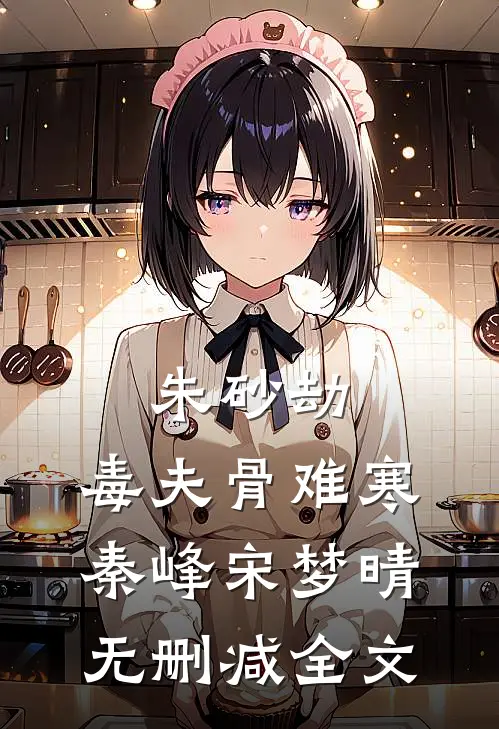 《朱砂劫：毒夫骨难寒》秦峰宋梦晴无删减全文