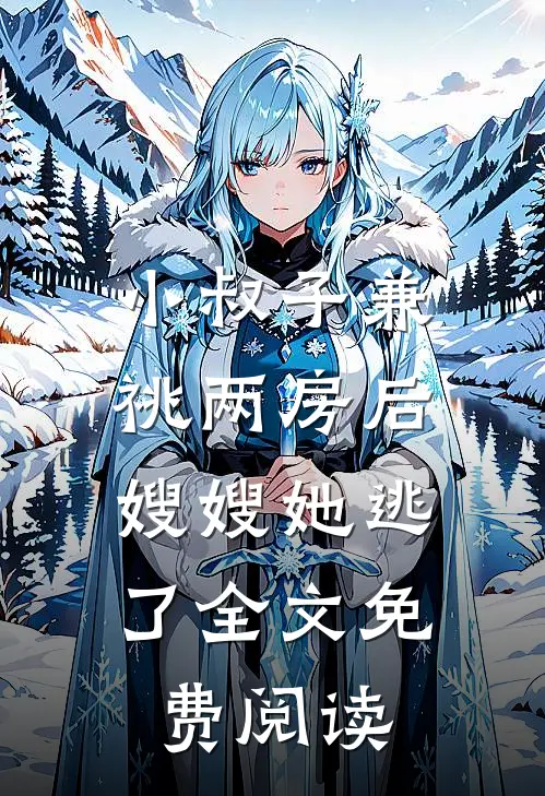 小叔子兼祧两房后，嫂嫂她逃了全文免费阅读