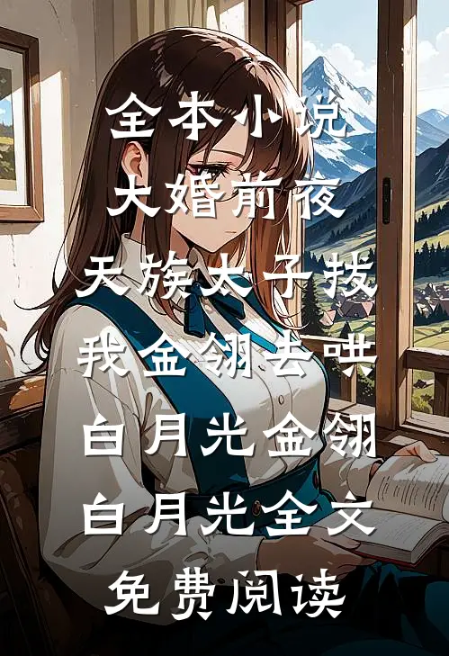 全本小说大婚前夜，天族太子拔我金翎去哄白月光金翎白月光全文免费阅读