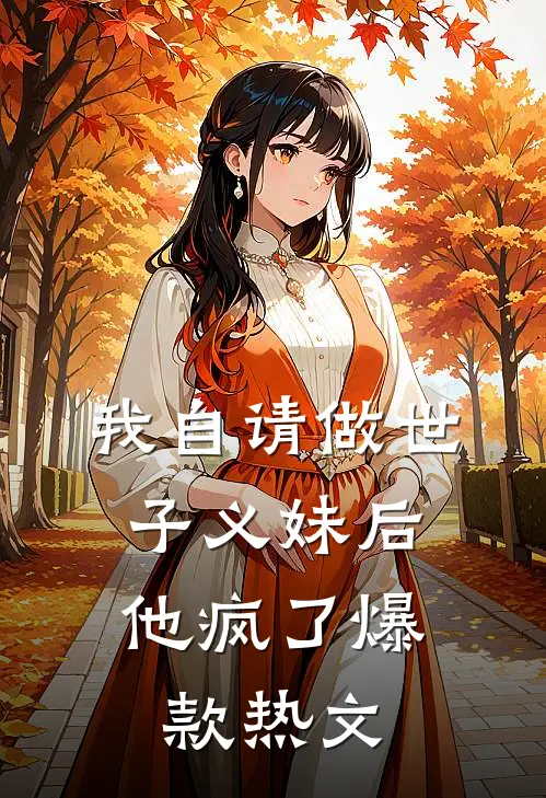 我自请做世子义妹后，他疯了爆款热文