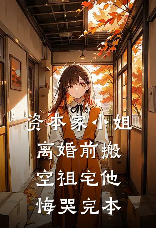 资本家小姐离婚前搬空祖宅他悔哭完本