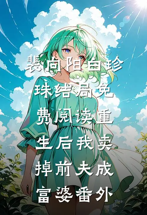 裴向阳白珍珠结局免费阅读重生后我卖掉前夫成富婆番外