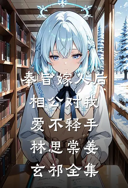 奉旨嫁人后，相公对我爱不释手林思棠姜玄祁全集