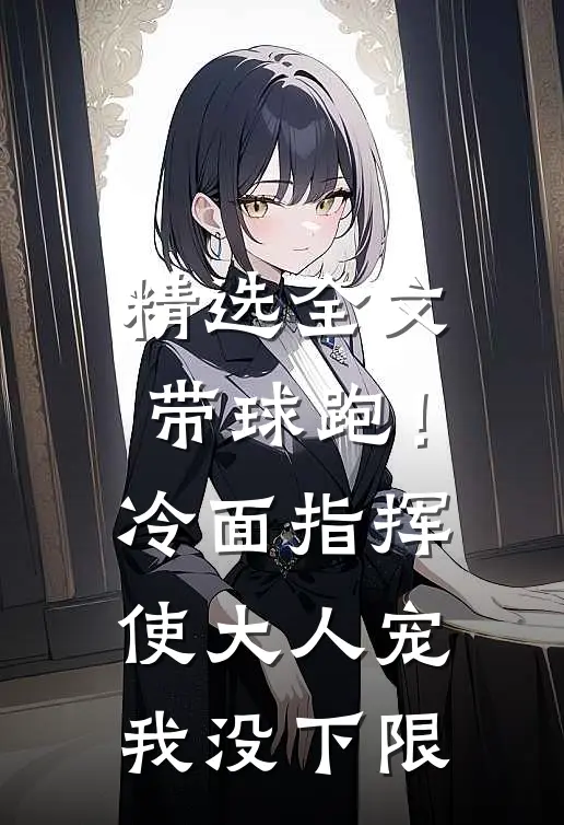精选全文带球跑！冷面指挥使大人宠我没下限