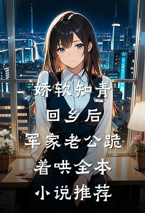 娇软知青回乡后，军家老公跪着哄全本小说推荐