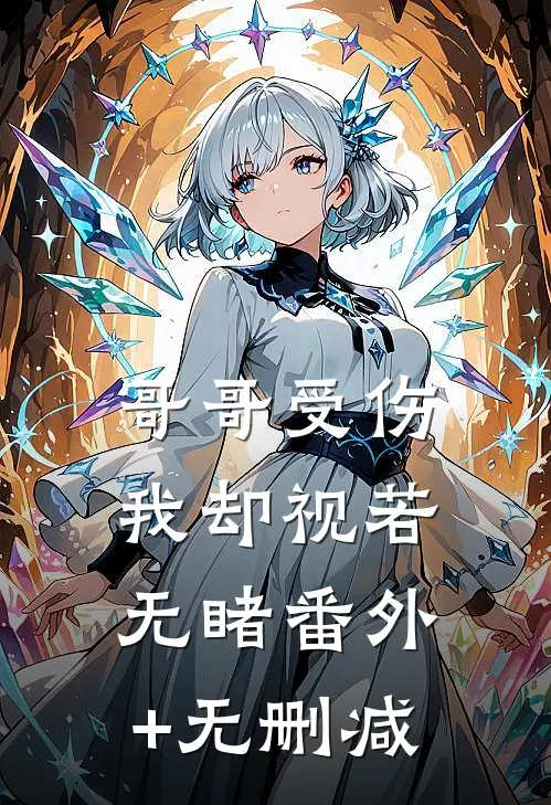 哥哥受伤，我却视若无睹番外+无删减