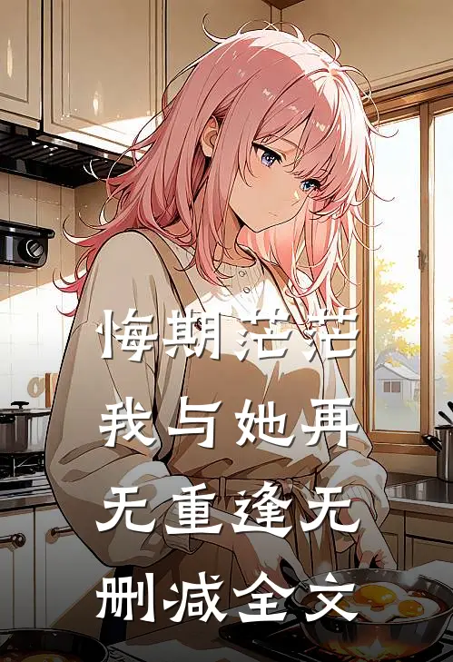 悔期茫茫，我与她再无重逢无删减全文