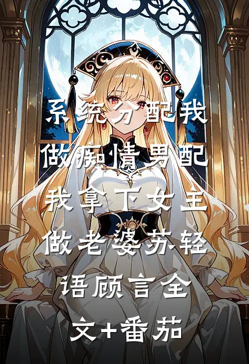 系统分配我做痴情男配，我拿下女主做老婆苏轻语顾言全文+番茄