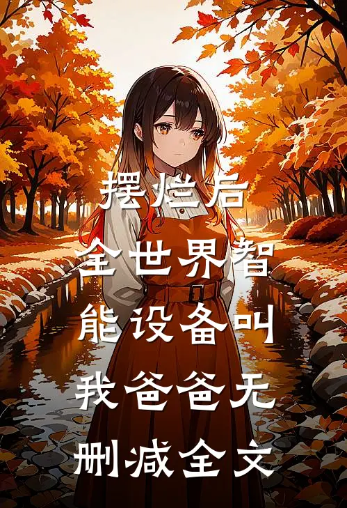 摆烂后，全世界智能设备叫我爸爸无删减全文