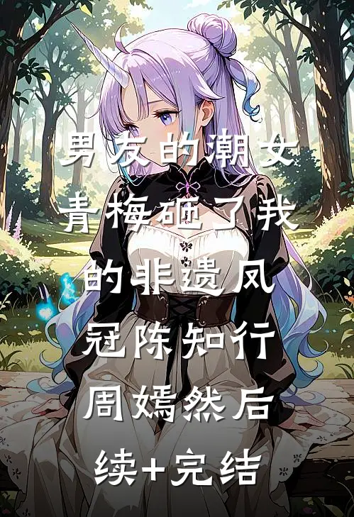 男友的潮女青梅砸了我的非遗凤冠陈知行周嫣然后续+完结