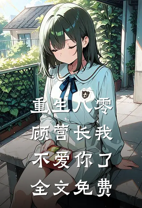 重生八零,顾营长我不爱你了全文免费阅读