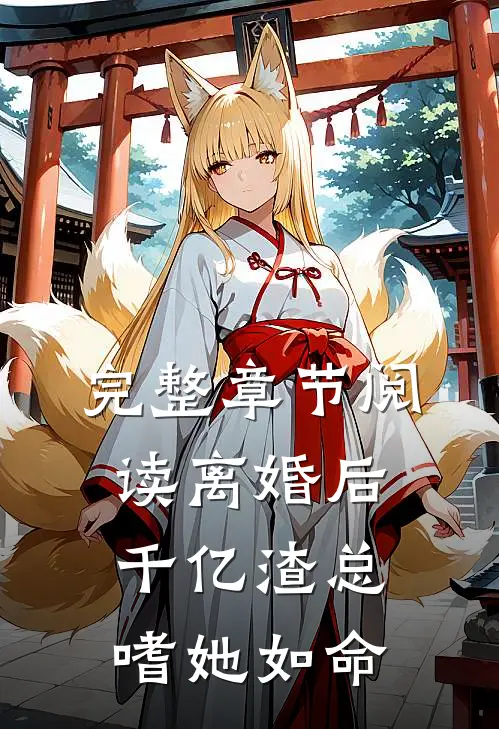完整章节阅读离婚后千亿渣总嗜她如命
