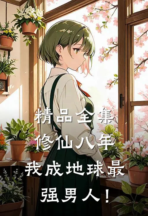 精品全集修仙八年，我成地球最强男人！