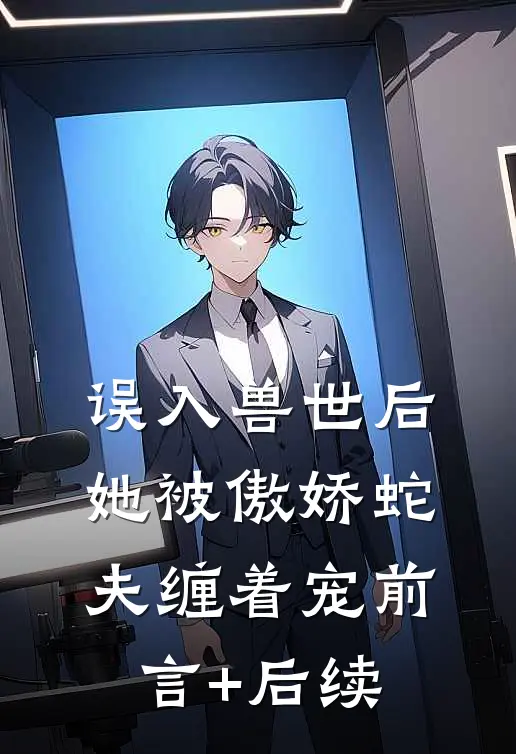 误入兽世后，她被傲娇蛇夫缠着宠前言+后续