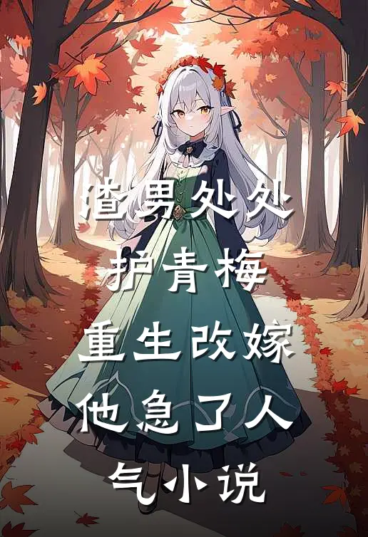 渣男处处护青梅，重生改嫁他急了人气小说