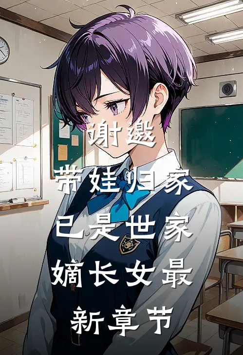 谢邀,带娃归家,已是世家嫡长女最新章节免费阅读