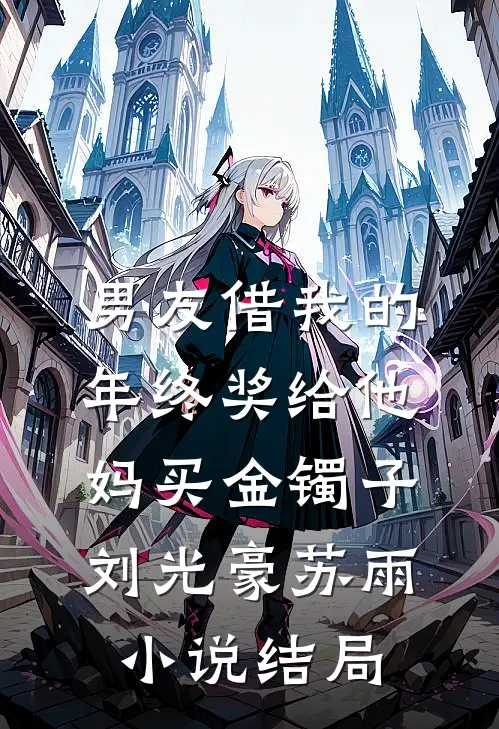 男友借我的年终奖给他妈买金镯子刘光豪苏雨小说结局