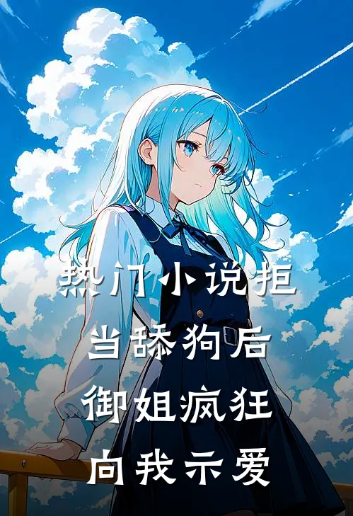 热门小说拒当舔狗后，御姐疯狂向我示爱