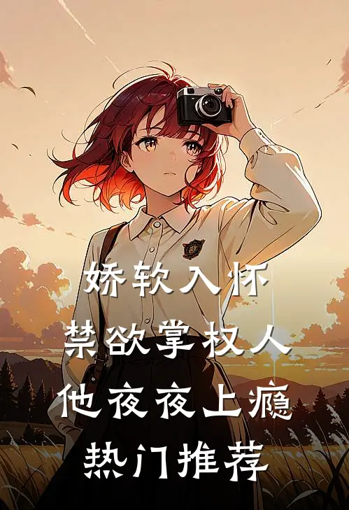 娇软入怀，禁欲掌权人他夜夜上瘾热门推荐
