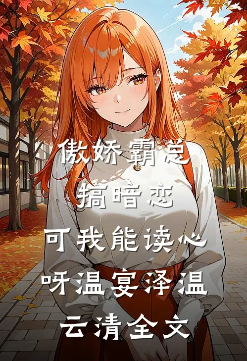 傲娇霸总搞暗恋，可我能读心呀温宴泽温云清全文