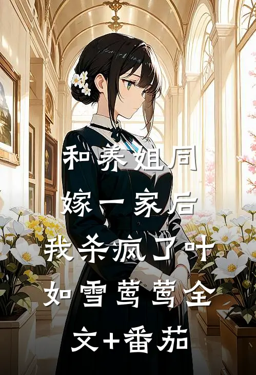 和养姐同嫁一家后，我杀疯了叶如雪莺莺全文+番茄