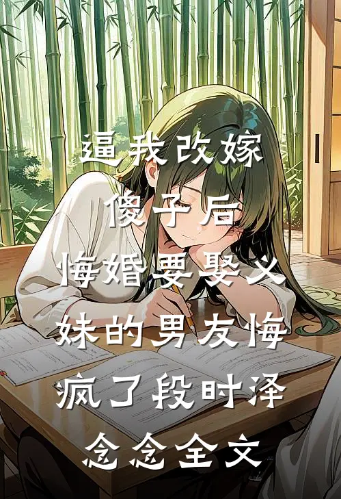 逼我改嫁傻子后，悔婚要娶义妹的男友悔疯了段时泽念念全文