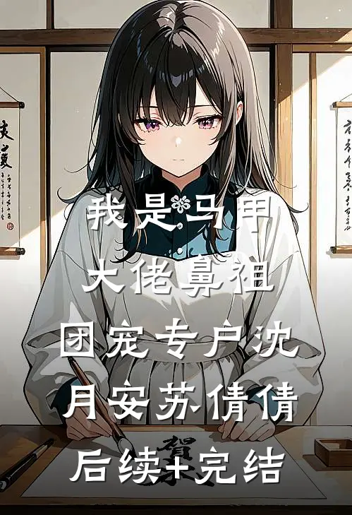 我是马甲大佬鼻祖，团宠专户沈月安苏倩倩后续+完结