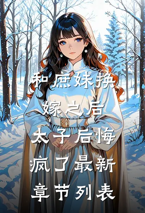 和庶妹换嫁之后，太子后悔疯了最新章节列表