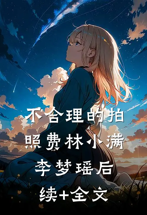 不合理的拍照费林小满李梦瑶后续+全文