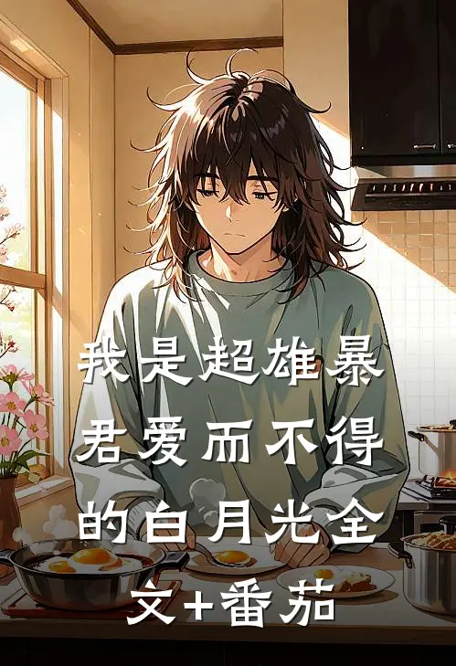 我是超雄暴君爱而不得的白月光全文+番茄
