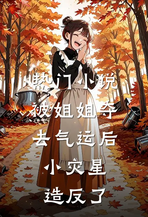 热门小说被姐姐夺去气运后，小灾星造反了