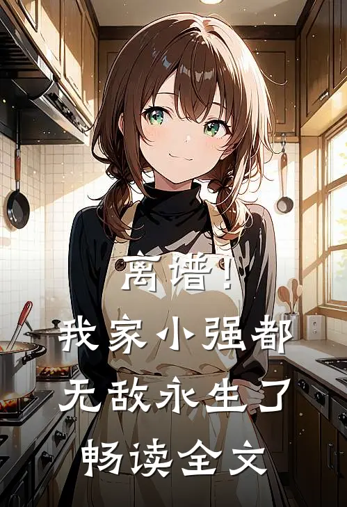 离谱！我家小强都无敌永生了畅读全文