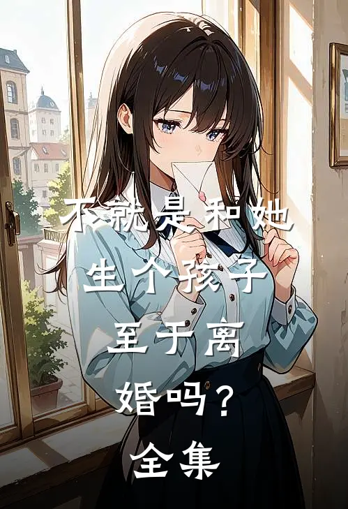 不就是和她生个孩子，至于离婚吗？ 全集