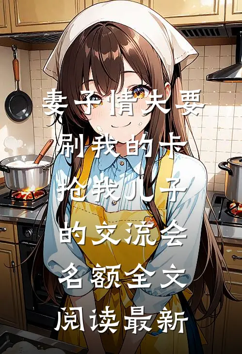 妻子情夫要刷我的卡，抢我儿子的交流会名额全文阅读最新