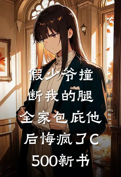假少爷撞断我的腿，全家包庇他后悔疯了C500新书