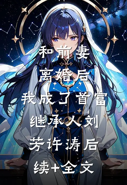 和前妻离婚后，我成了首富继承人刘芳许涛后续+全文