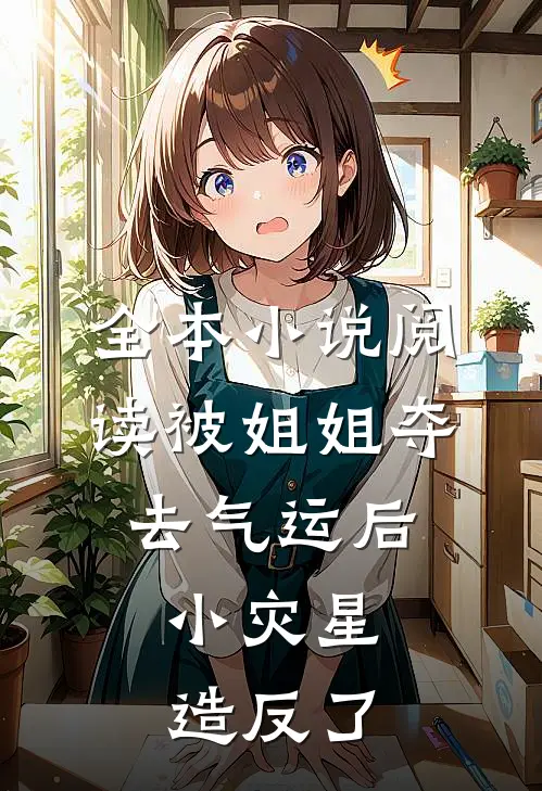 全本小说阅读被姐姐夺去气运后，小灾星造反了