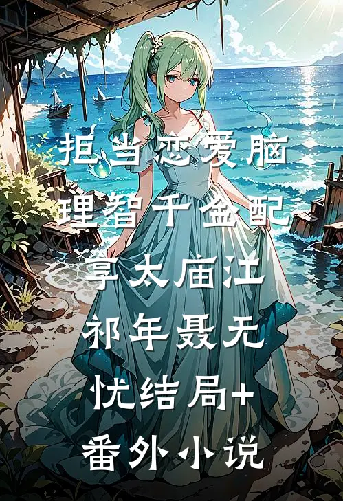 拒当恋爱脑，理智千金配享太庙江祁年聂无忧结局+番外小说