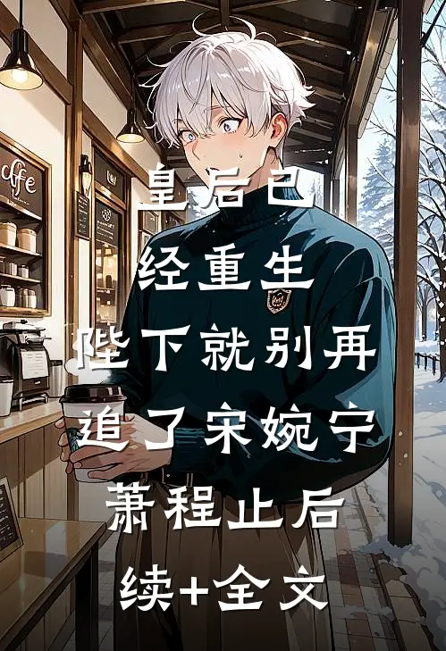 皇后已经重生，陛下就别再追了宋婉宁萧程止后续+全文