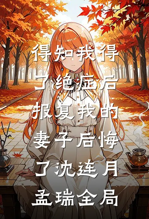 得知我得了绝症后，报复我的妻子后悔了沈连月孟瑞全局