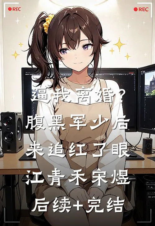 逼我离婚？腹黑军少后来追红了眼江青禾宋煜后续+完结